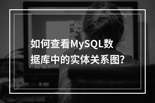 如何查看MySQL数据库中的实体关系图?