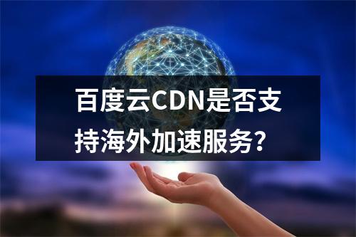 百度云CDN是否支持海外加速服务?