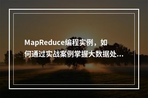 MapReduce编程实例,如何通过实战案例掌握大数据处理技术?