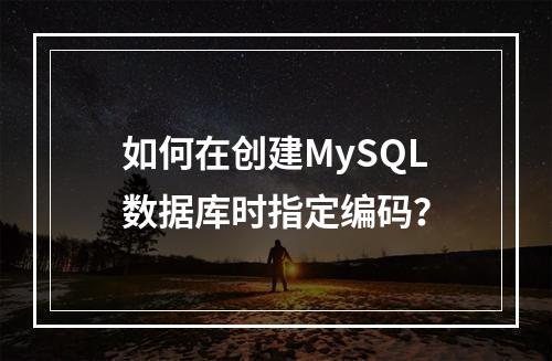 如何在创建MySQL数据库时指定编码?
