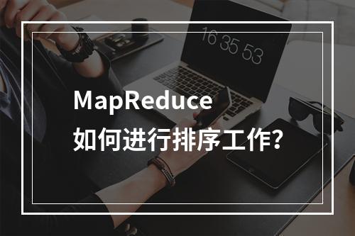 MapReduce如何进行排序工作?