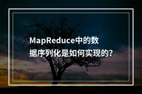 MapReduce中的数据序列化是如何实现的?