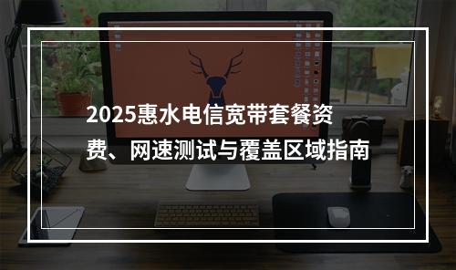 2025惠水电信宽带套餐资费、网速测试与覆盖区域指南