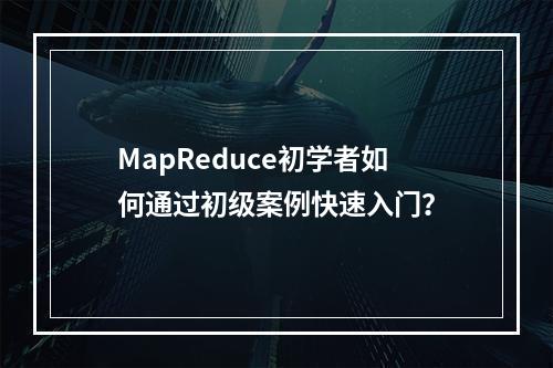 MapReduce初学者如何通过初级案例快速入门?