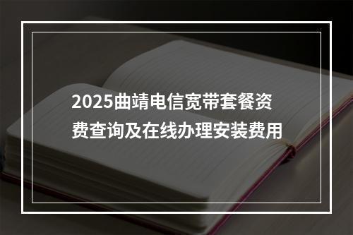 2025曲靖电信宽带套餐资费查询及在线办理安装费用