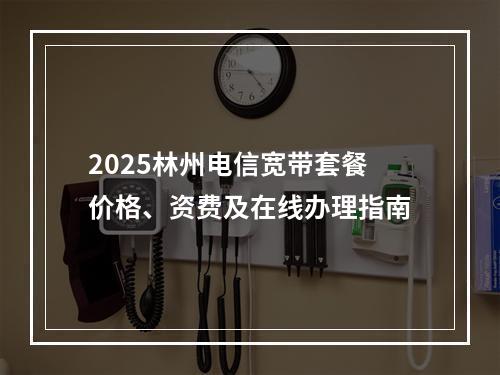 2025林州电信宽带套餐价格、资费及在线办理指南