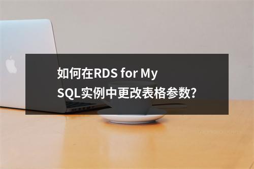 如何在RDS for MySQL实例中更改表格参数?