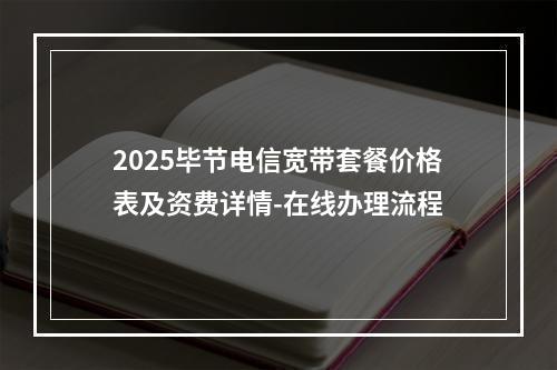 2025毕节电信宽带套餐价格表及资费详情-在线办理流程