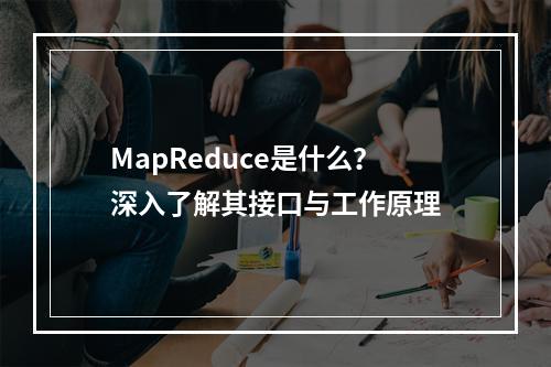 MapReduce是什么?深入了解其接口与工作原理