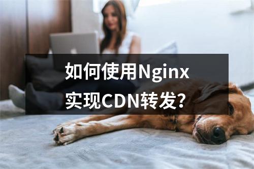 如何使用Nginx实现CDN转发?