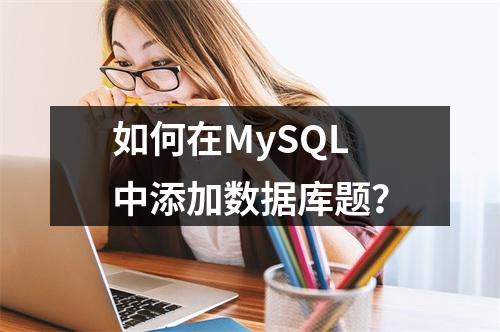 如何在MySQL中添加数据库题?