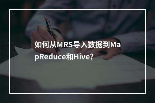 如何从MRS导入数据到MapReduce和Hive?