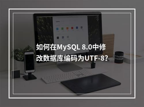 如何在MySQL 8.0中修改数据库编码为UTF-8?