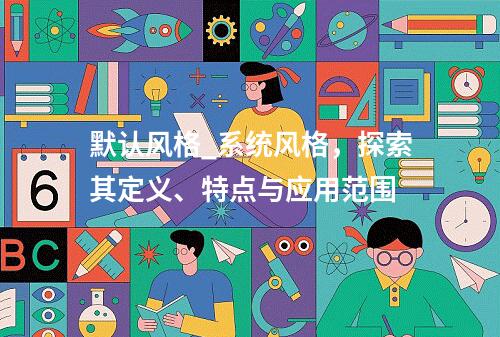 默认风格_系统风格,探索其定义、特点与应用范围