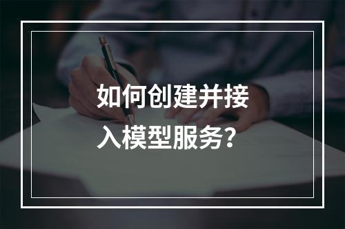 如何创建并接入模型服务?