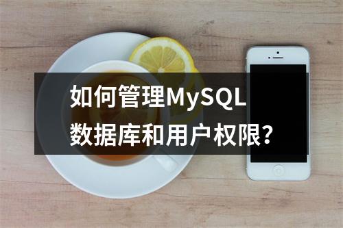 如何管理MySQL数据库和用户权限?