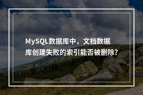 MySQL数据库中,文档数据库创建失败的索引能否被删除?
