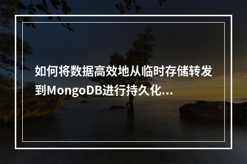 如何将数据高效地从临时存储转发到MongoDB进行持久化?