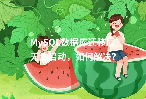 MySQL数据库迁移后无法启动,如何解决?