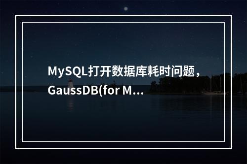 MySQL打开数据库耗时问题,GaussDB(for MySQL)如何支持打开general?