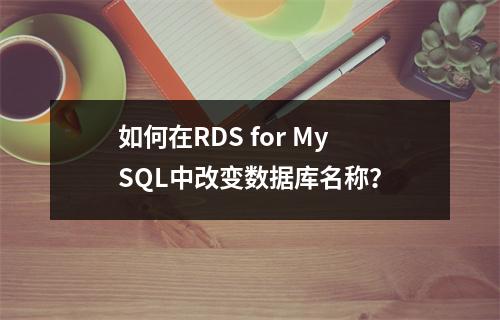 如何在RDS for MySQL中改变数据库名称?