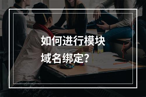 如何进行模块域名绑定?