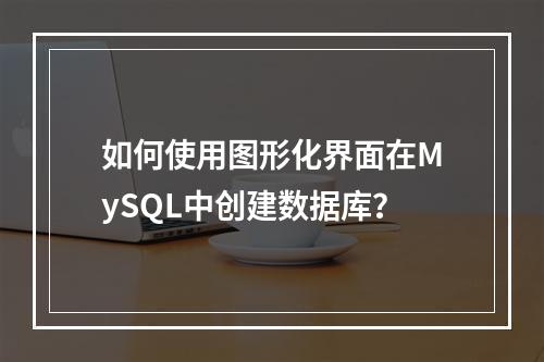 如何使用图形化界面在MySQL中创建数据库?