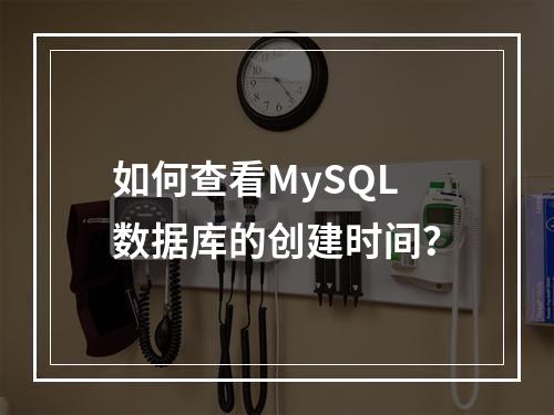 如何查看MySQL数据库的创建时间?