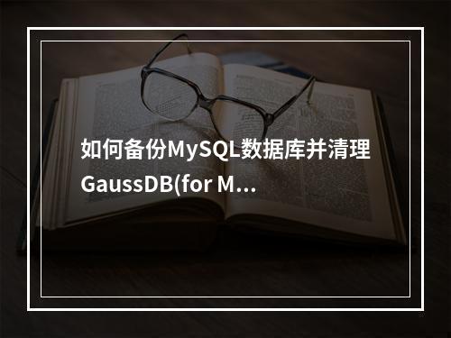 如何备份MySQL数据库并清理GaussDB(for MySQL)的备份空间?