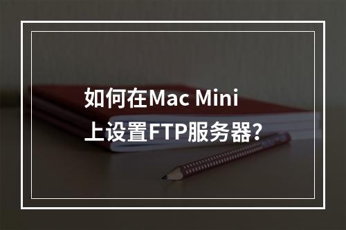 如何在Mac Mini上设置FTP服务器?