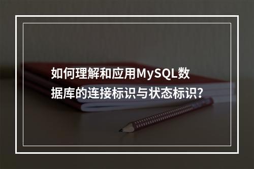 如何理解和应用MySQL数据库的连接标识与状态标识?