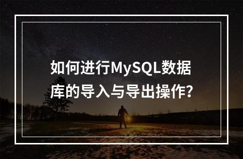 如何进行MySQL数据库的导入与导出操作?