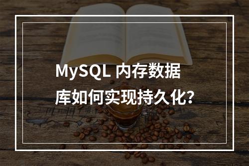 MySQL 内存数据库如何实现持久化?