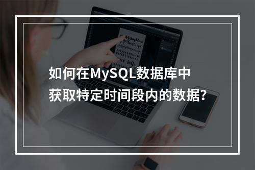 如何在MySQL数据库中获取特定时间段内的数据?