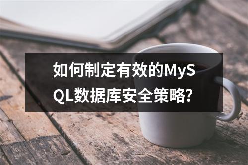 如何制定有效的MySQL数据库安全策略?