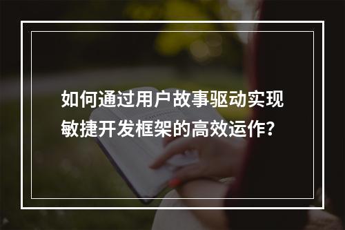 如何通过用户故事驱动实现敏捷开发框架的高效运作?