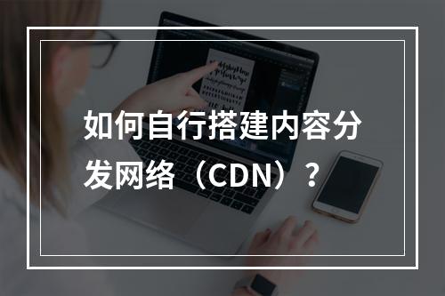 如何自行搭建内容分发网络(CDN)?