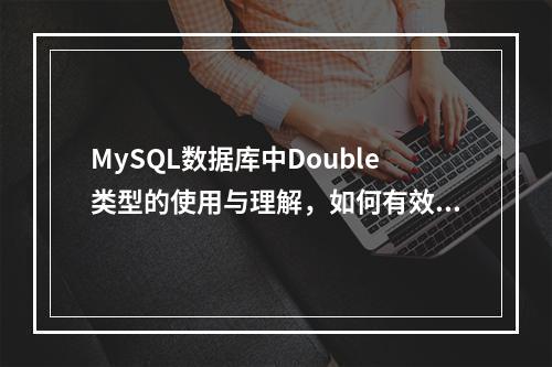 MySQL数据库中Double类型的使用与理解,如何有效利用这一数据类型?