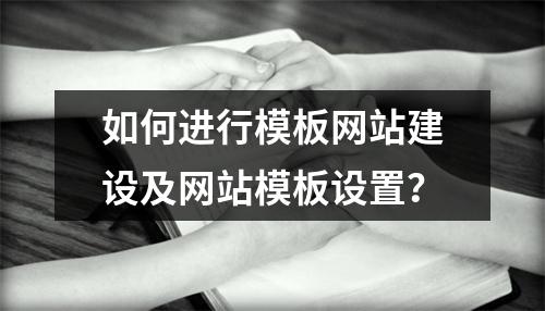 如何进行模板网站建设及网站模板设置?