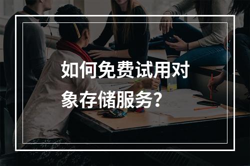 如何免费试用对象存储服务?