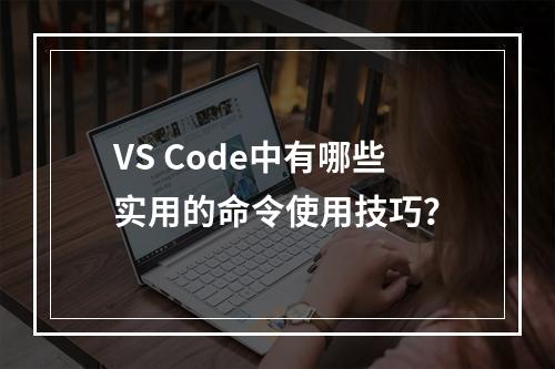 VS Code中有哪些实用的命令使用技巧?