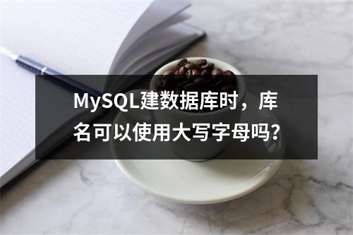 MySQL建数据库时,库名可以使用大写字母吗?