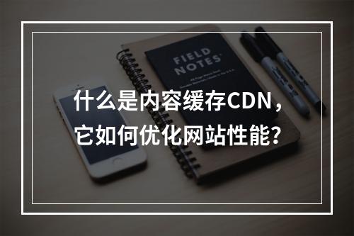 什么是内容缓存CDN,它如何优化网站性能?