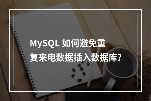 MySQL 如何避免重复来电数据插入数据库?