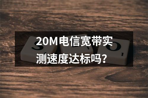 20M电信宽带实测速度达标吗？