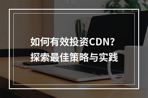 如何有效投资CDN?探索最佳策略与实践