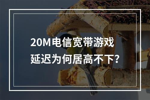 20M电信宽带游戏延迟为何居高不下？