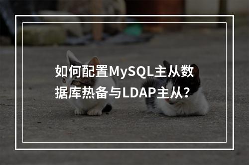 如何配置MySQL主从数据库热备与LDAP主从?