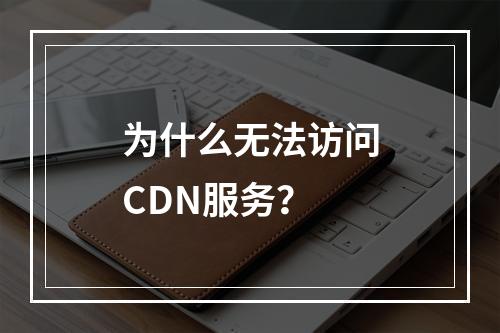 为什么无法访问CDN服务?