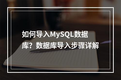 如何导入MySQL数据库?数据库导入步骤详解